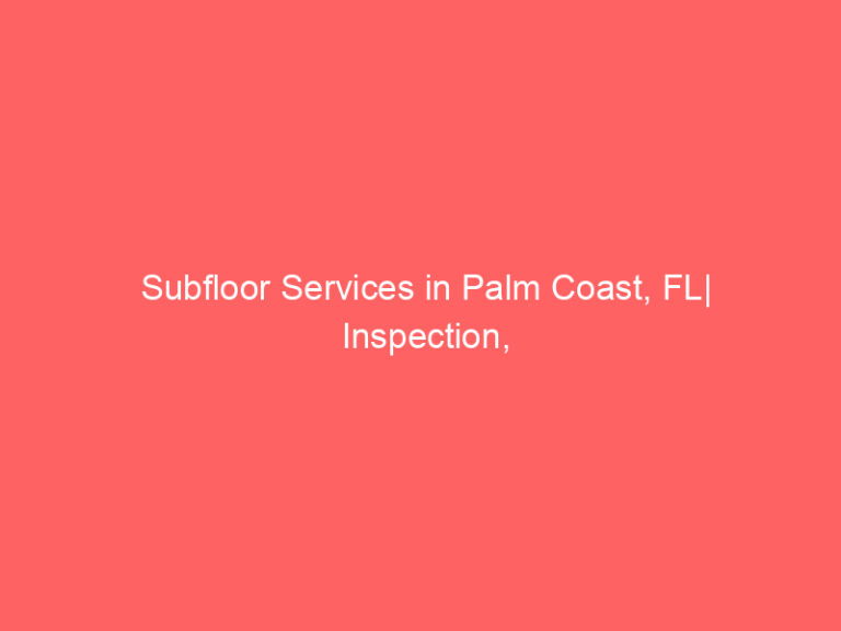 Subfloor Services in Palm Coast, FL| Inspection, Installation & Repair| Free Estimates