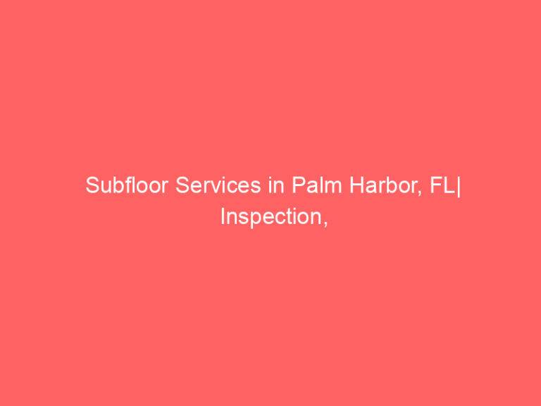 Subfloor Services in Palm Harbor, FL| Inspection, Installation & Repair| Free Estimates