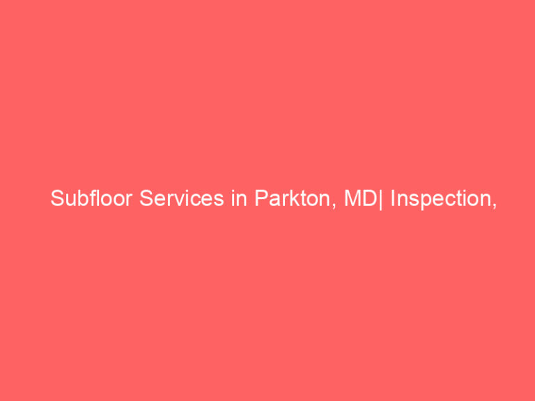 Subfloor Services in Parkton, MD| Inspection, Installation & Repair| Free Estimates