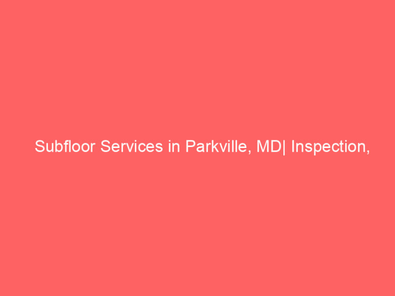 Subfloor Services in Parkville, MD| Inspection, Installation & Repair| Free Estimates