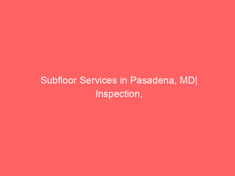 Subfloor Services in Pasadena, MD| Inspection, Installation & Repair| Free Estimates