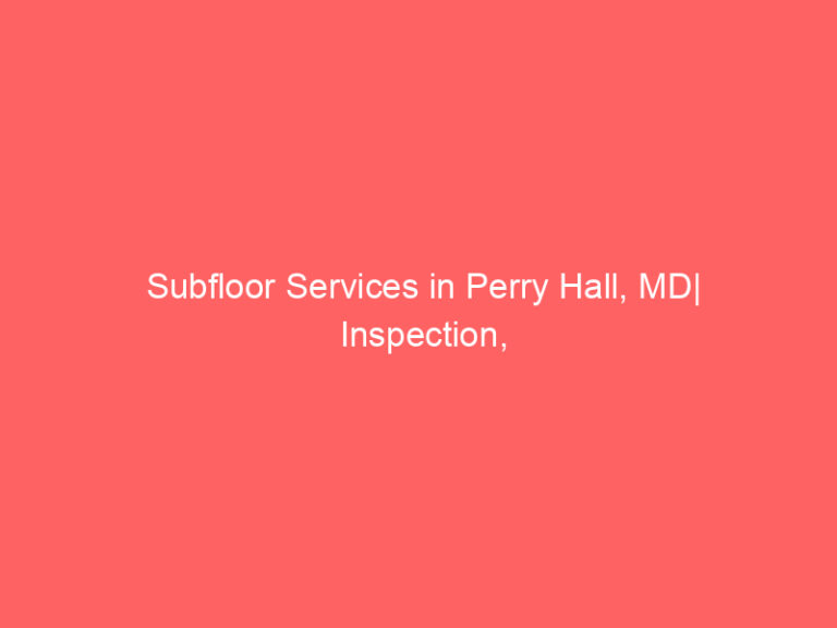 Subfloor Services in Perry Hall, MD| Inspection, Installation & Repair| Free Estimates