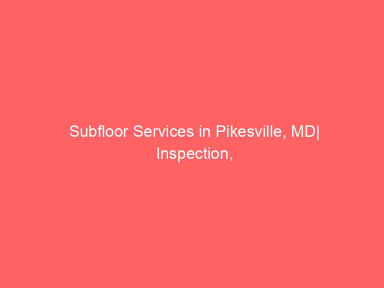 Subfloor Services in Pikesville, MD| Inspection, Installation & Repair| Free Estimates
