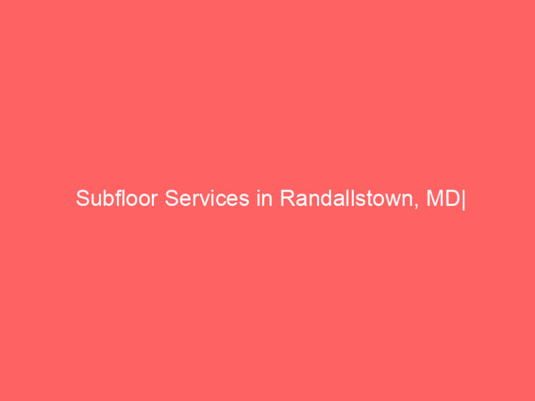 Subfloor Services in Randallstown, MD| Inspection, Installation & Repair| Free Estimates