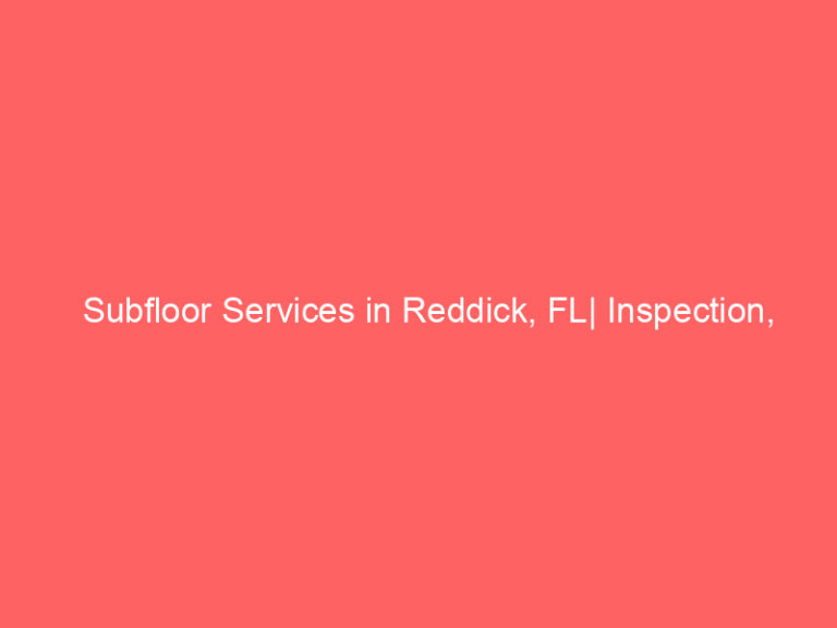 Subfloor Services in Reddick, FL| Inspection, Installation & Repair| Free Estimates