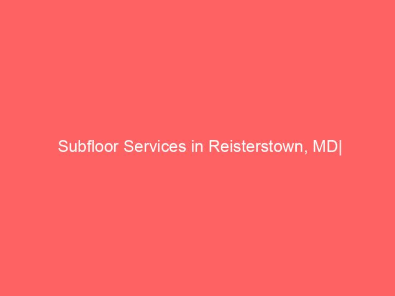 Subfloor Services in Reisterstown, MD| Inspection, Installation & Repair| Free Estimates