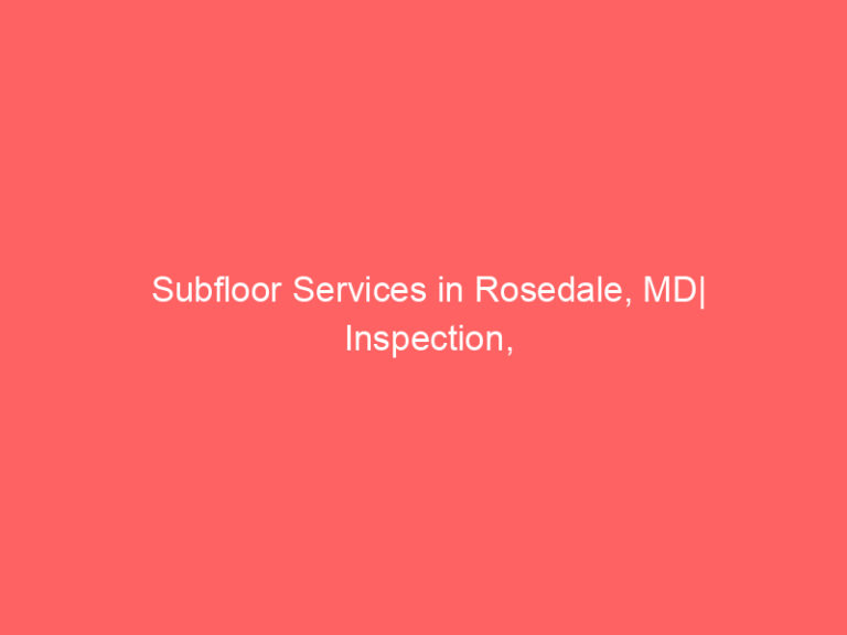 Subfloor Services in Rosedale, MD| Inspection, Installation & Repair| Free Estimates