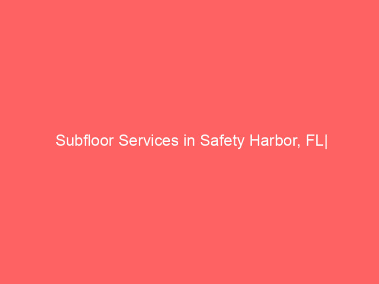 Subfloor Services in Safety Harbor, FL| Inspection, Installation & Repair| Free Estimates