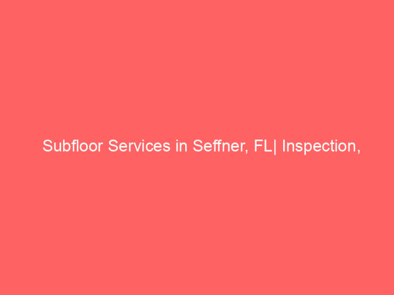 Subfloor Services in Seffner, FL| Inspection, Installation & Repair| Free Estimates