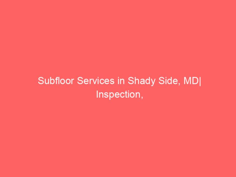 Subfloor Services in Shady Side, MD| Inspection, Installation & Repair| Free Estimates