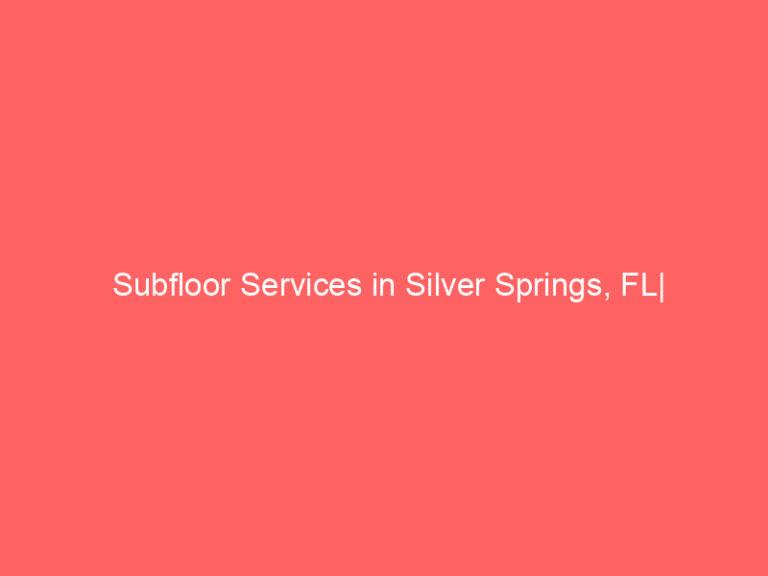 Subfloor Services in Silver Springs, FL| Inspection, Installation & Repair| Free Estimates