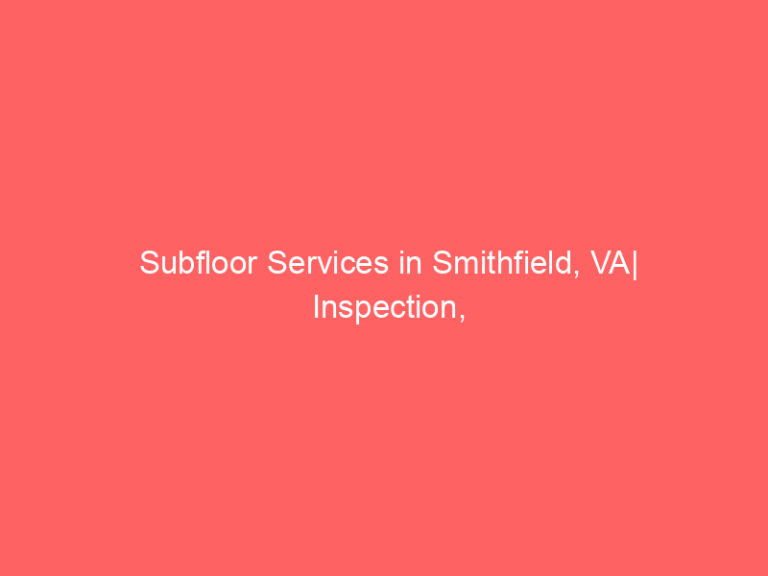 Subfloor Services in Smithfield, VA| Inspection, Installation & Repair| Free Estimates