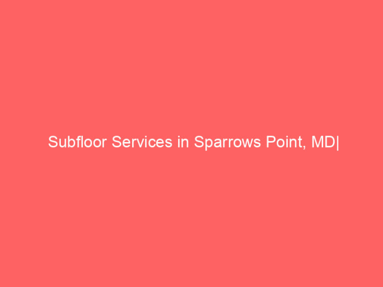 Subfloor Services in Sparrows Point, MD| Inspection, Installation & Repair| Free Estimates