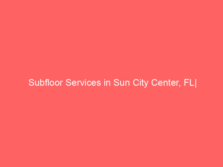 Subfloor Services in Sun City Center, FL| Inspection, Installation & Repair| Free Estimates