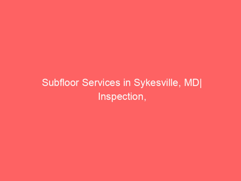 Subfloor Services in Sykesville, MD| Inspection, Installation & Repair| Free Estimates