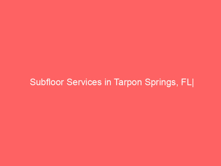 Subfloor Services in Tarpon Springs, FL| Inspection, Installation & Repair| Free Estimates