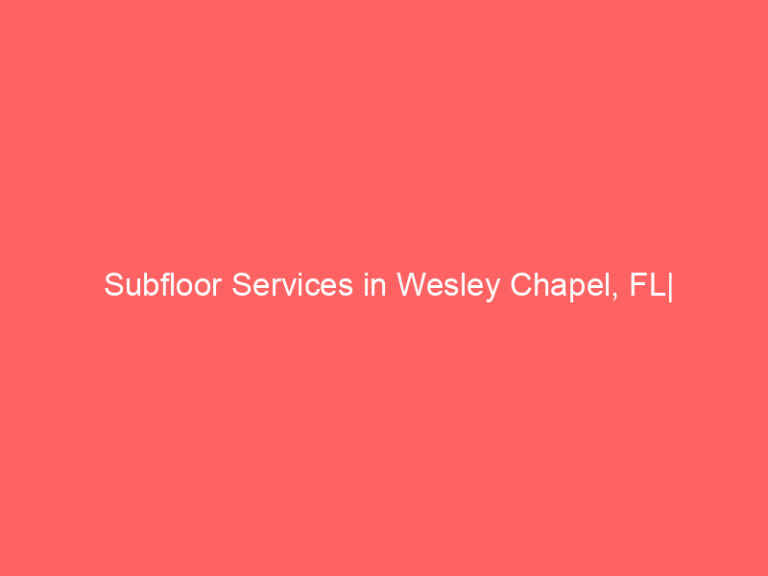Subfloor Services in Wesley Chapel, FL| Inspection, Installation & Repair| Free Estimates