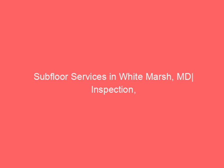Subfloor Services in White Marsh, MD| Inspection, Installation & Repair| Free Estimates