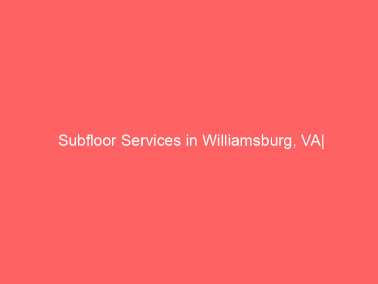 Subfloor Services in Williamsburg, VA| Inspection, Installation & Repair| Free Estimates