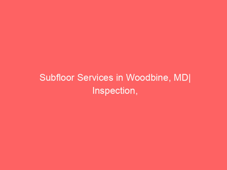 Subfloor Services in Woodbine, MD| Inspection, Installation & Repair| Free Estimates