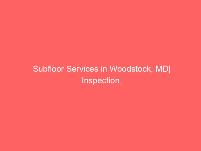 Subfloor Services in Woodstock, MD| Inspection, Installation & Repair| Free Estimates
