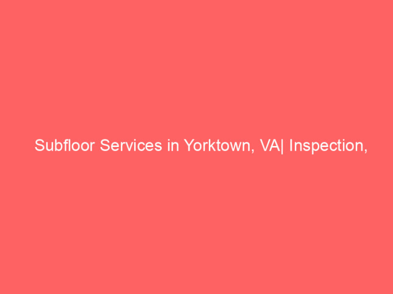 Subfloor Services in Yorktown, VA| Inspection, Installation & Repair| Free Estimates