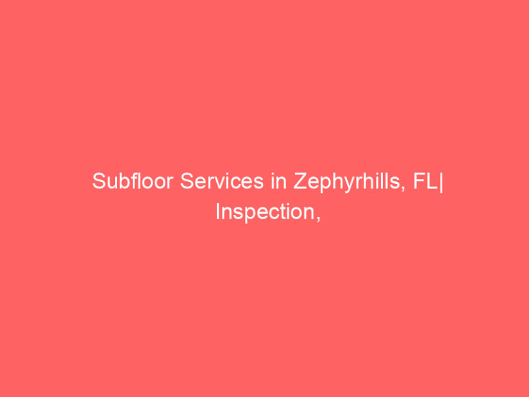 Subfloor Services in Zephyrhills, FL| Inspection, Installation & Repair| Free Estimates