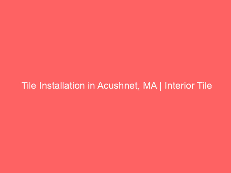 Tile Installation in Acushnet, MA | Interior Tile Experts