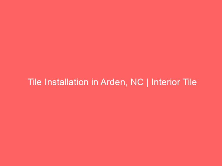 Tile Installation in Arden, NC | Interior Tile Experts