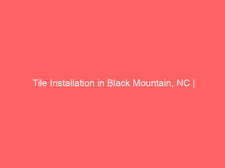 Tile Installation in Black Mountain, NC | Interior Tile Experts