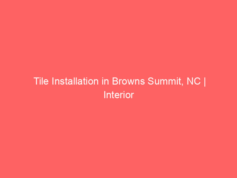 Tile Installation in Browns Summit, NC | Interior Tile Experts