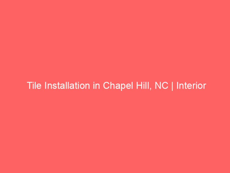 Tile Installation in Chapel Hill, NC | Interior Tile Experts