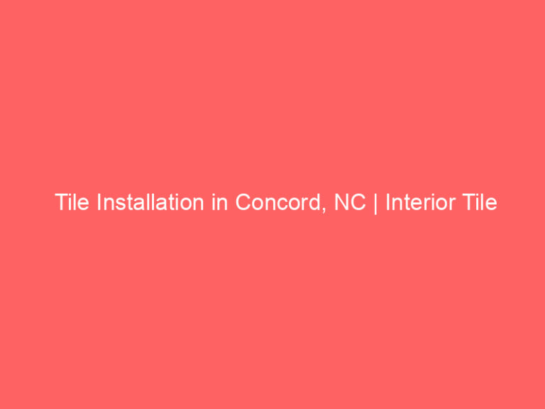 Tile Installation in Concord, NC | Interior Tile Experts