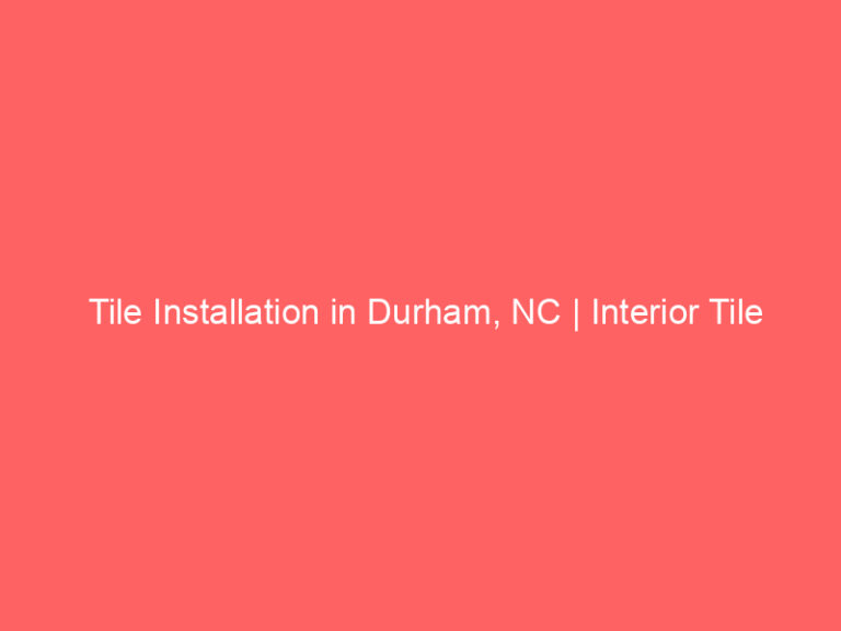 Tile Installation in Durham, NC | Interior Tile Experts