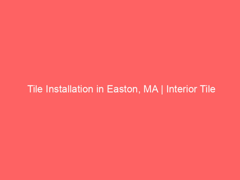 Tile Installation in Easton, MA | Interior Tile Experts