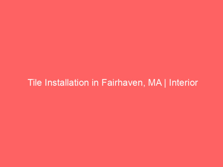 Tile Installation in Fairhaven, MA | Interior Tile Experts