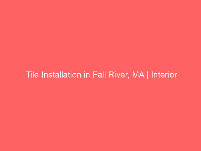 Tile Installation in Fall River, MA | Interior Tile Experts