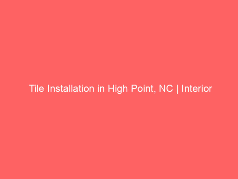 Tile Installation in High Point, NC | Interior Tile Experts