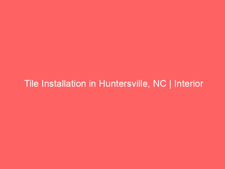 Tile Installation in Huntersville, NC | Interior Tile Experts