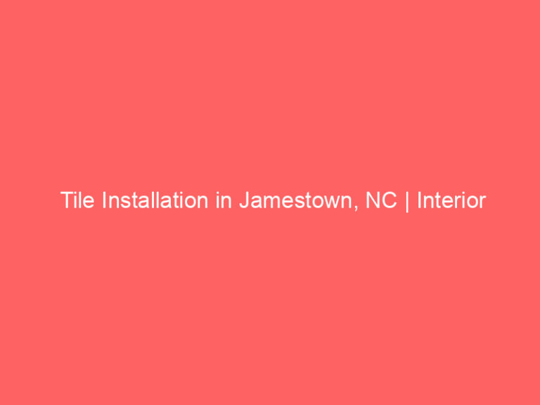 Tile Installation in Jamestown, NC | Interior Tile Experts