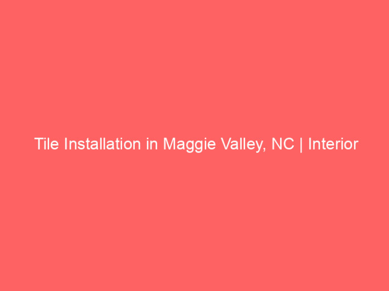 Tile Installation in Maggie Valley, NC | Interior Tile Experts