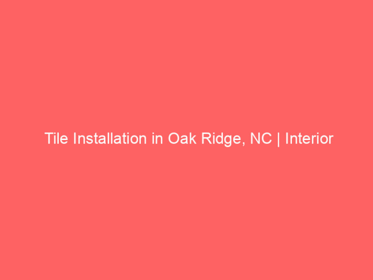 Tile Installation in Oak Ridge, NC | Interior Tile Experts