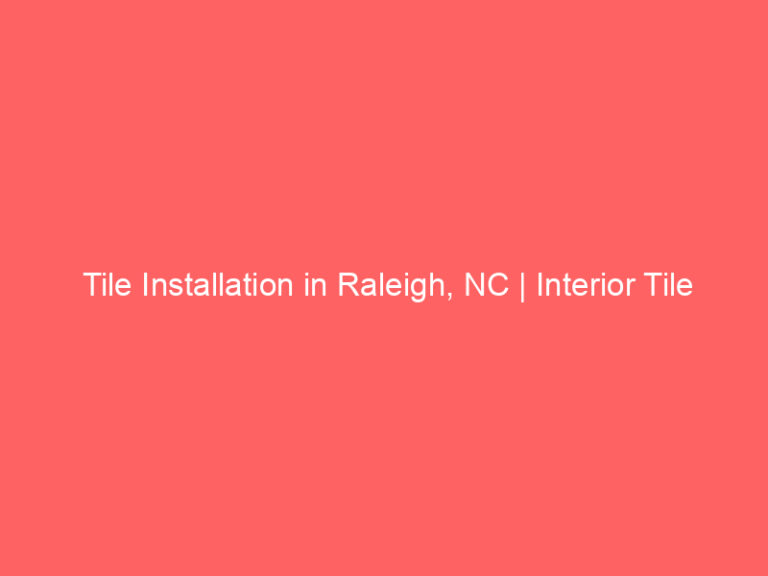 Tile Installation in Raleigh, NC | Interior Tile Experts
