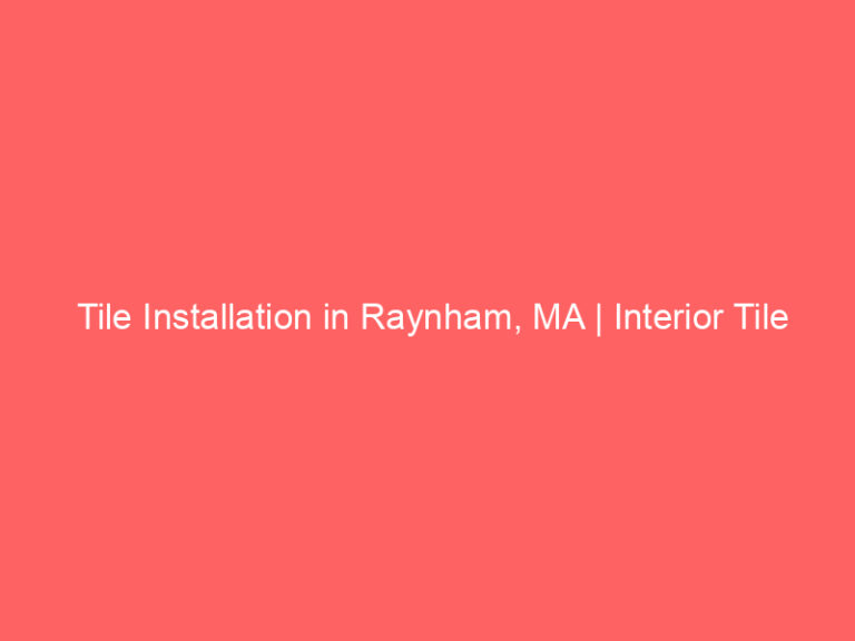 Tile Installation in Raynham, MA | Interior Tile Experts
