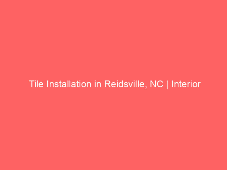 Tile Installation in Reidsville, NC | Interior Tile Experts