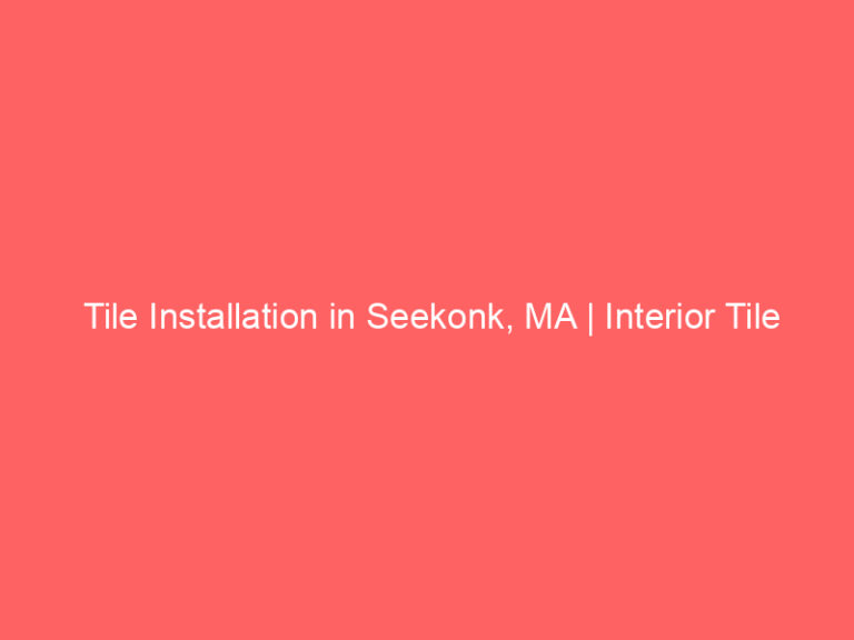 Tile Installation in Seekonk, MA | Interior Tile Experts