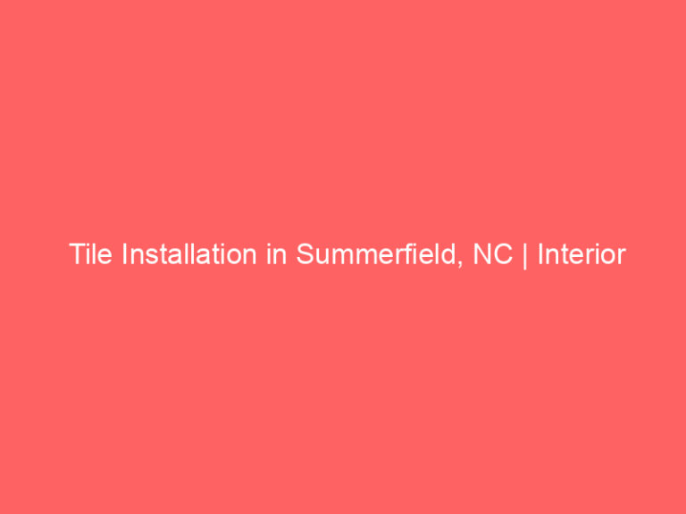 Tile Installation in Summerfield, NC | Interior Tile Experts
