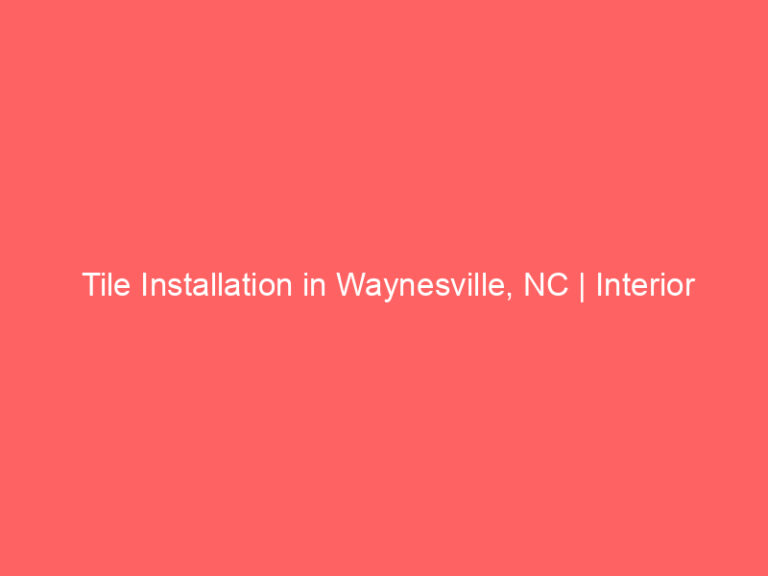 Tile Installation in Waynesville, NC | Interior Tile Experts